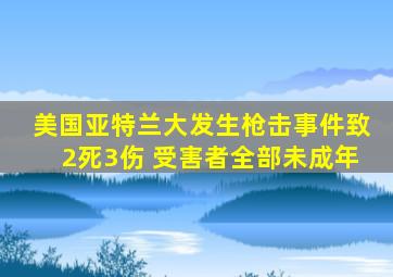 美国亚特兰大发生枪击事件致2死3伤 受害者全部未成年